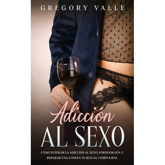 Adicción al Sexo: Cómo Superar la Adicción al Sexo, PornografÃa y Reparar una Conducta Sexual Compulsiva, (Paperback)