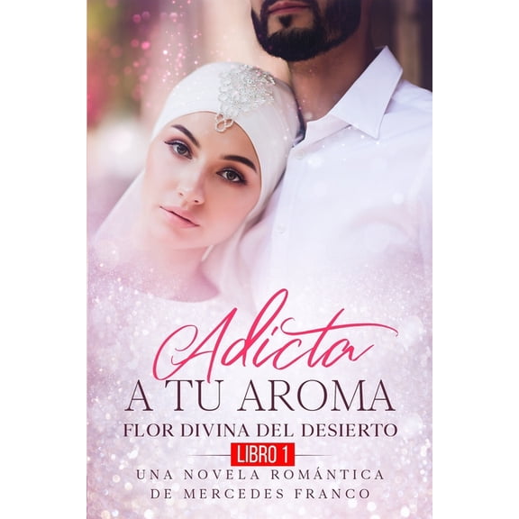 Adicta A Tu Aroma. Flor Divina del Desierto. Una Novela Rom?ntica de Mercedes Franco (Libro 1)