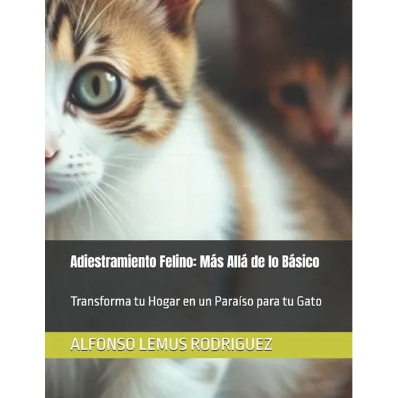 Adiestramiento Felino: Ms All de lo Bsico: Transforma tu Hogar en un Paraso para tu Gato, (Paperback)