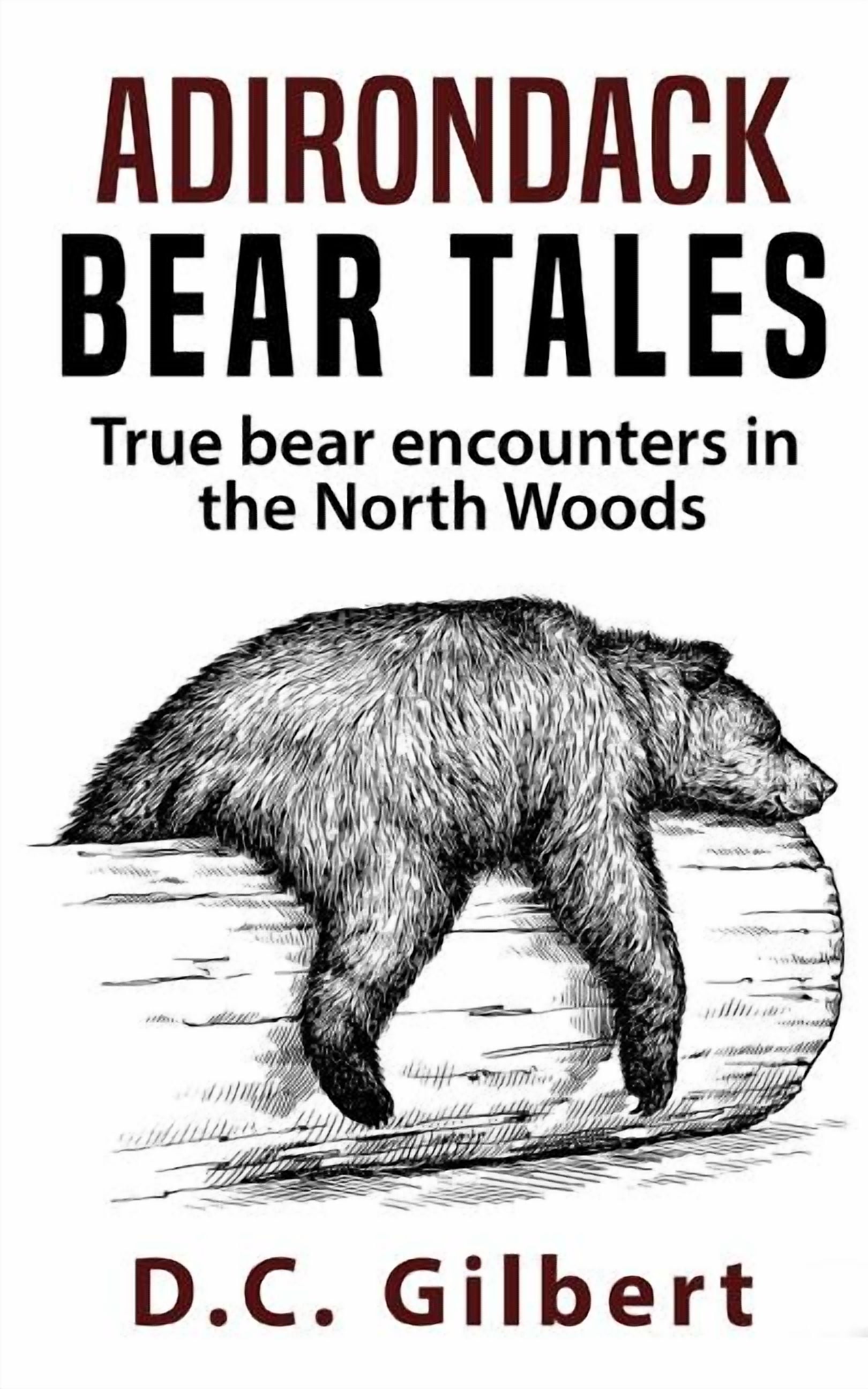 D C GILBERT Adirondack Bear Tales: True Bear Encounters in the North Woods