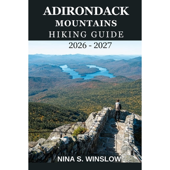 The Ultimate Hiking Guide Adirondack Mountains Hiking Guide 2026 - 2027: A Complete Trail Guide to High Peaks, Hidden Forests, Scenic Lakes, and W, (Paperback)