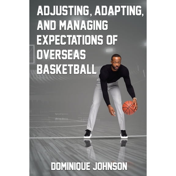 Adjusting, Adapting, and Managing Expectations of Overseas Basketball (Paperback) by Dominique J Johnson