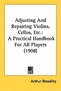 Adjusting And Repairing Violins, Cellos, Etc. : A Practical Handbook For All Players (1908) (Paperback)