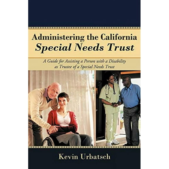 Administering the California Special Needs Trust: A Guide for Assisting a Person with a Disability as Trustee of a Special Needs Trust  Paperback  Kevin Urbatsch