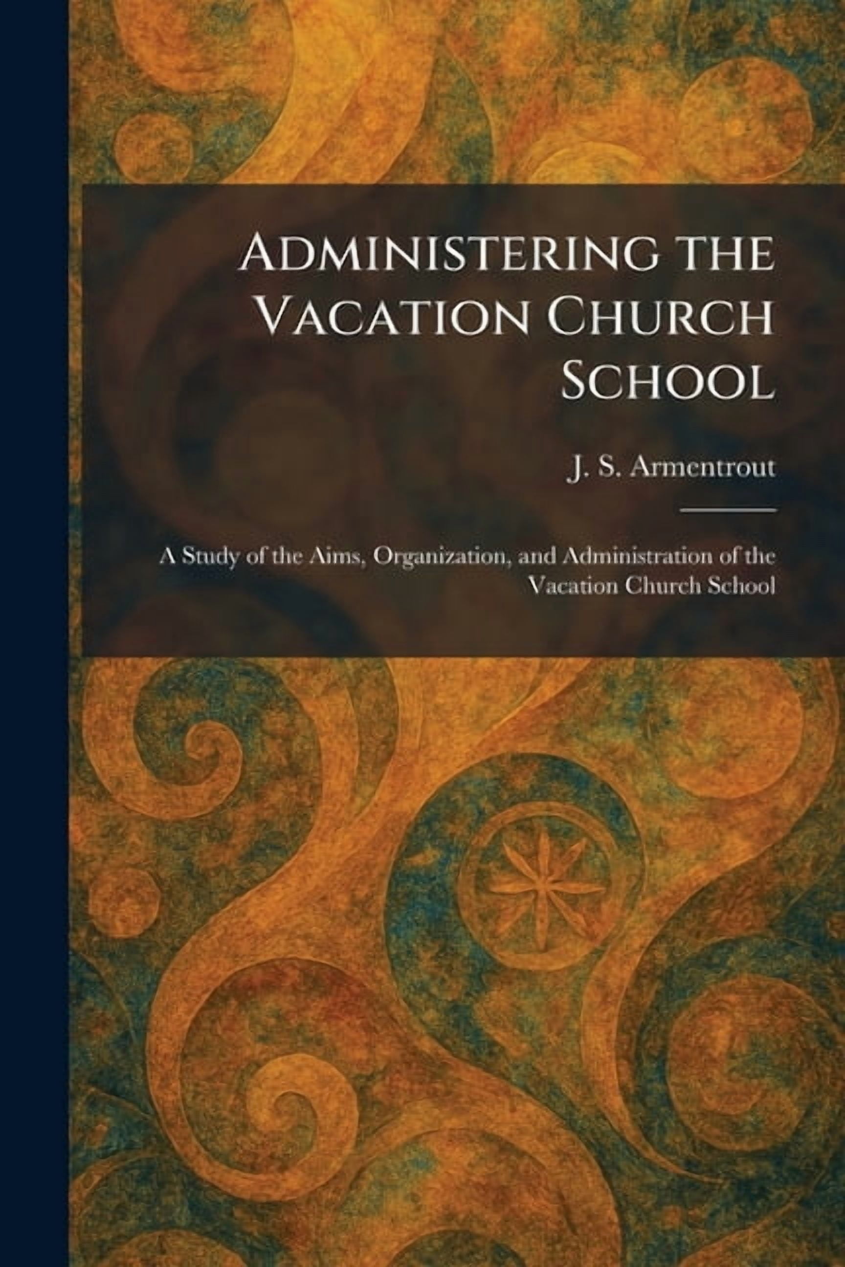 Administering the Vacation Church School: A Study of the Aims, Organization, and Administration of the Vacation Church S, (Paperback)