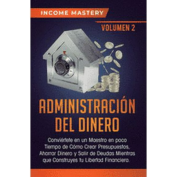 Administracin del Dinero: Convirtete en un Maestro en Poco Tiempo de Cmo Crear Presupuestos, Ahorrar Dinero y Salir de Deudas Mientras Que Construyes tu Libertad Financiera Volumen 2 (Hardcover)