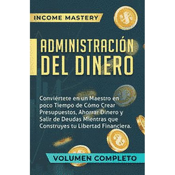 Administración del Dinero: Conviértete en un Maestro en Poco Tiempo de Cómo Crear Presupuestos, Ahorrar Dinero y Salir de Deudas Mientras Que Construyes tu Libertad Financiera Volumen Completo (Hardco