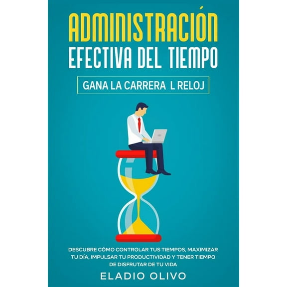 AdministraciÃ³n efectiva del tiempo: Gana la carrera al reloj: Descubre cÃ³mo controlar tus tiempos, maximizar tu dÃ­a, imp, (Paperback)