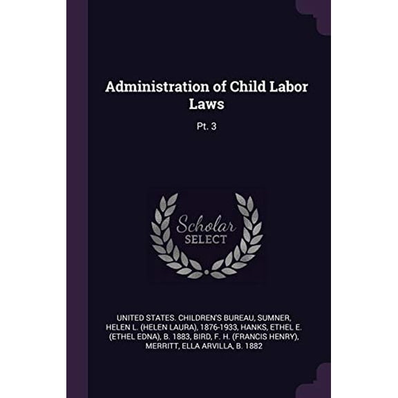 Administration of Child Labor Laws: Pt. 3 Paperback 1378910281 9781378910283 Helen L 1876-1933 Sumner, Ethel E B 1883 Hanks