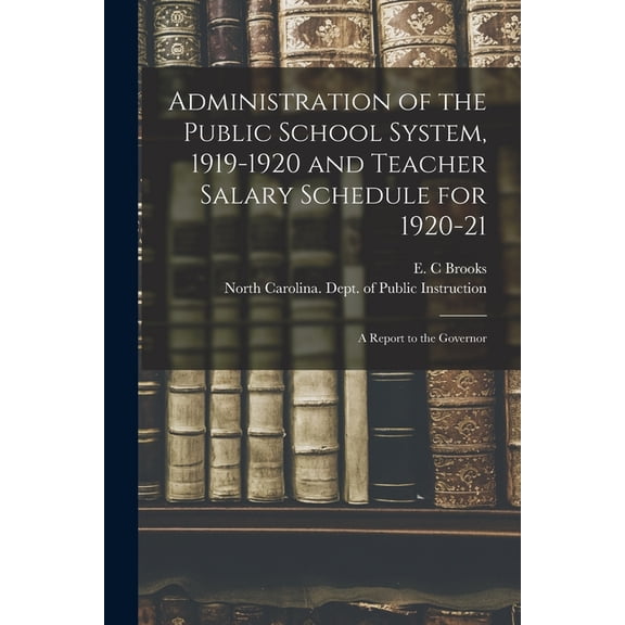 Administration of the Public School System, 1919-1920 and Teacher Salary Schedule for 1920-21 : a Report to the Governor (Paperback)
