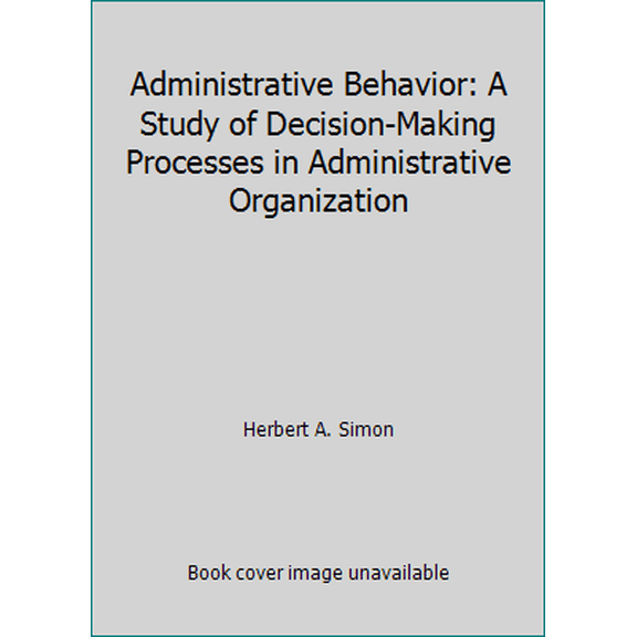 Pre-Owned Administrative Behavior: A Study of Decision-Making Processes in Administrative Organization (Hardcover) 0029289718 9780029289716