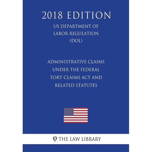 Administrative Claims under the Federal Tort Claims Act and Related Statutes (US Department of Labor Regulation) (DOL) (2018 Edition) (Paperback)