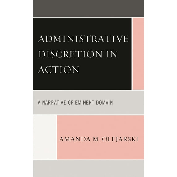 Administrative Discretion in Action: A Narrative of Eminent Domain, (Paperback)