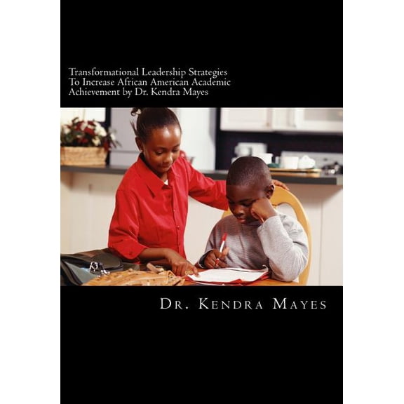 Administrators Implementing Transformational Leadership Strategies To Increase African American Academic Achievement : Transformational leadership (Paperback)