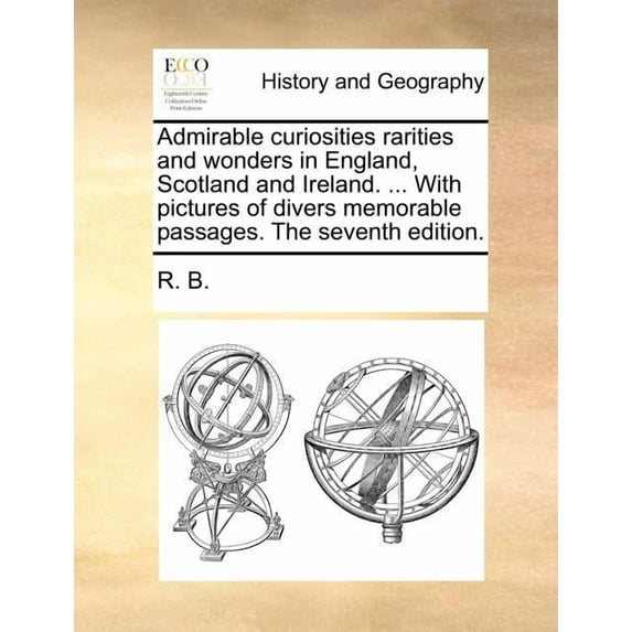 Admirable Curiosities Rarities and Wonders in England, Scotland and Ireland. ... with Pictures of Divers Memorable Passages. (Seventh Edition) (Paperback)