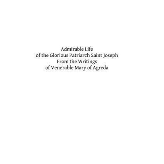 Admirable Life of the Glorious Patriarch Saint Joseph: From the Writings of Venerable Mary of Agreda (Paperback) by J a Boulan