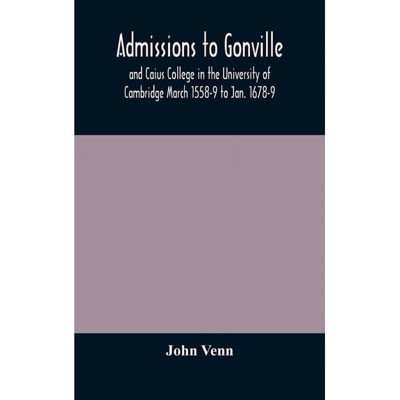 Admissions To Gonville And Caius College In The University Of Cambridge March 1558-9 To Jan. 1678-9, (Hardcover)