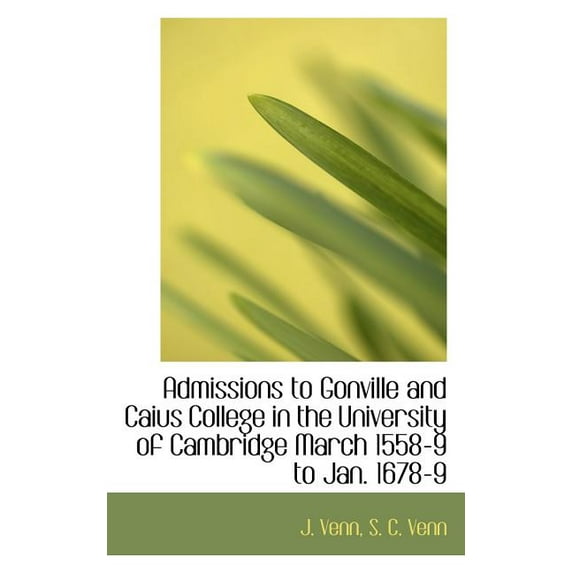 Admissions to Gonville and Caius College in the University of Cambridge March 1558-9 to Jan. 1678-9 (Paperback)