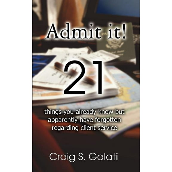 Admit It!: 21 Things You Already Know But Apparently Have Forgotten Regarding Client Service (Paperback)