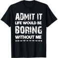 thumbnail image 1 of Admit It Life Be Boring Without Me Funny Saying Sarcastic T-Shirt, 1 of 4