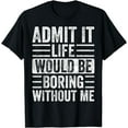 thumbnail image 1 of Admit It Life Would Be Boring Without Me Funny Humor Graphic T-Shirt mens t shirt，black，women，funny，misfits，men，journey, 1 of 4