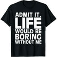 thumbnail image 1 of Admit It Life Would Be Boring Without Me Funny Men Saying T-Shirt, 1 of 3