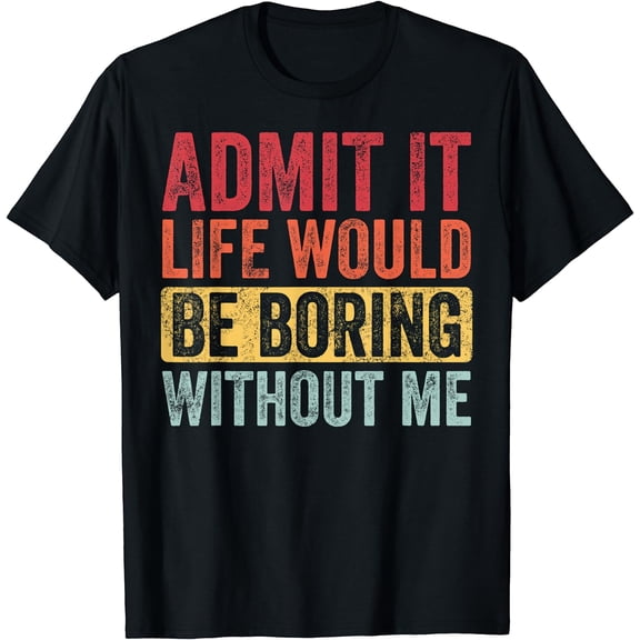 Admit It Life Would Be Boring Without Me, Funny Saying Retro T-Shirt