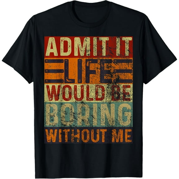 Admit It Life Would Be Boring Without Me, Funny Saying Retro T-Shirt