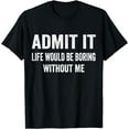 thumbnail image 1 of Admit It Life Would Be Boring Without Me Funny Saying T-Shirt, 1 of 3