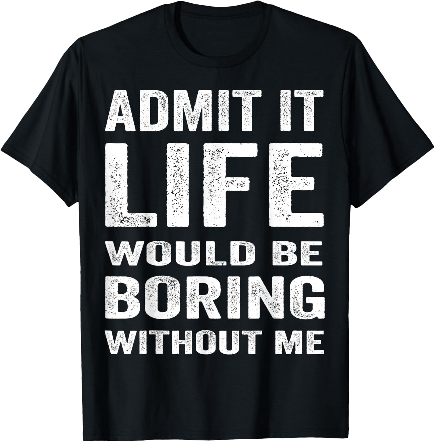 Admit It Life Would Be Boring Without Me Funny Saying T-Shirtmen and ...