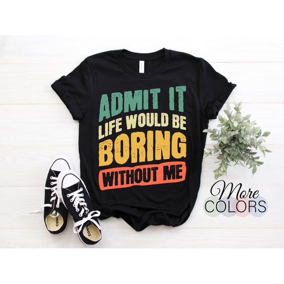 Admit It Life Would Be Boring Without Me Funny Saying Vintage Retro T-Shirt, Boys Girls Dad Mom Birthday Christmas Present, Unique Gift idea