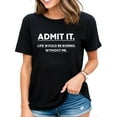 thumbnail image 1 of Admit It Life Would Be Boring Without Me Funny Saying Womens T-Shirt Black 2X-Large, 1 of 4