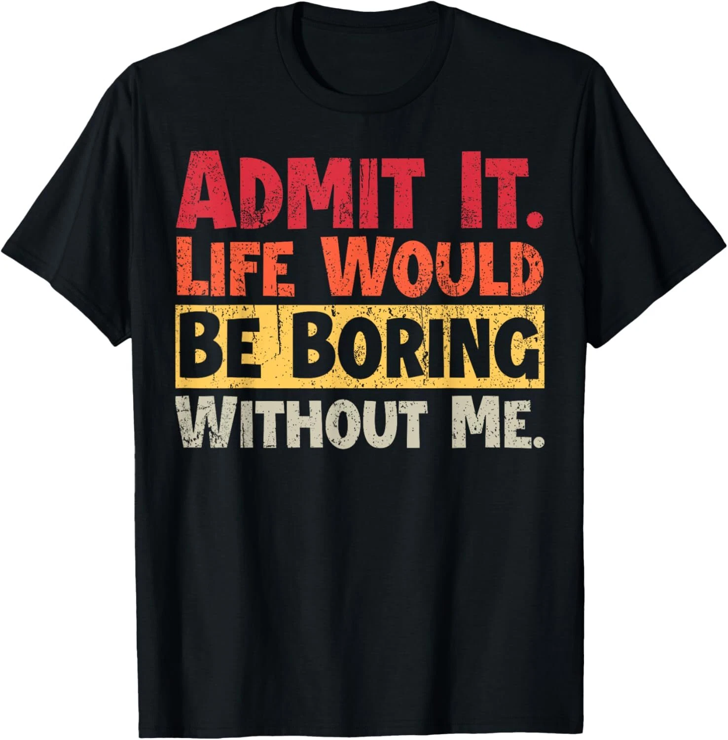 Admit It Life Would Be Boring Without Me Funny Sayings T-Shirt ...