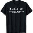 thumbnail image 1 of Admit It Life Would Be Boring Without Me Funny Sayings T-Shirt, 1 of 4