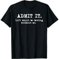 thumbnail image 1 of Admit It Life Would Be Boring Without Me Funny Sayings T-Shirt, 1 of 4