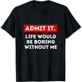 thumbnail image 1 of Admit It Life Would Be Boring Without Me Funny T-Shirt, 1 of 4