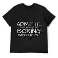 thumbnail image 1 of Admit It Life Would Be Boring Without Me Graphic Novelty Sarcasm Funny Mens T Shirt Black 3XL, 1 of 5
