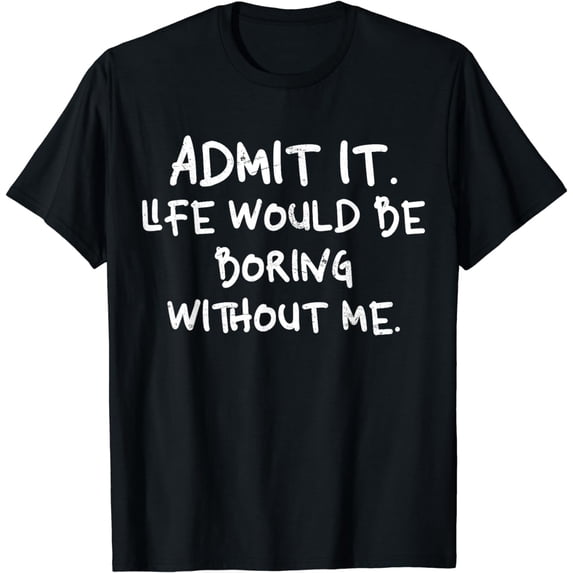 Admit It Life Would Be Boring Without Me,Retro Quotes funny T-Shirt