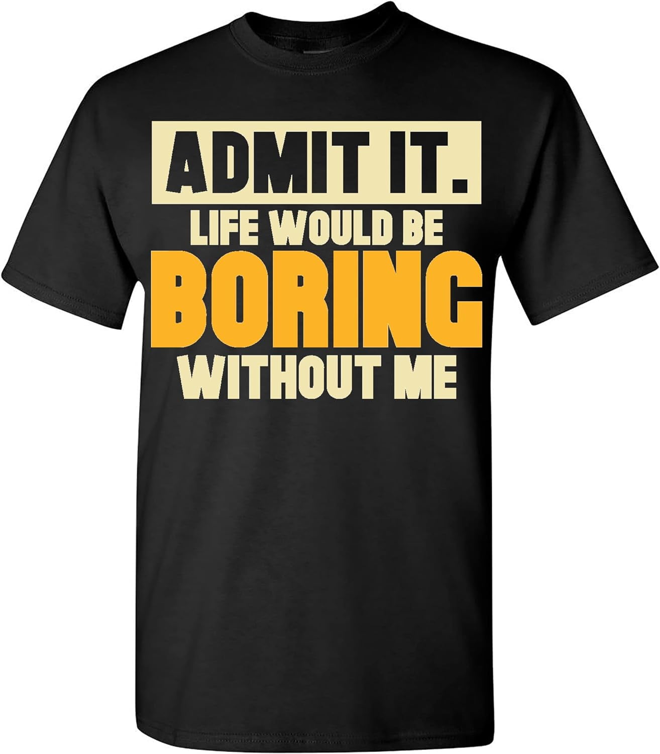 Admit It Life Would Be Boring Without Me T-Shirt Funny Sarcastic Saying ...