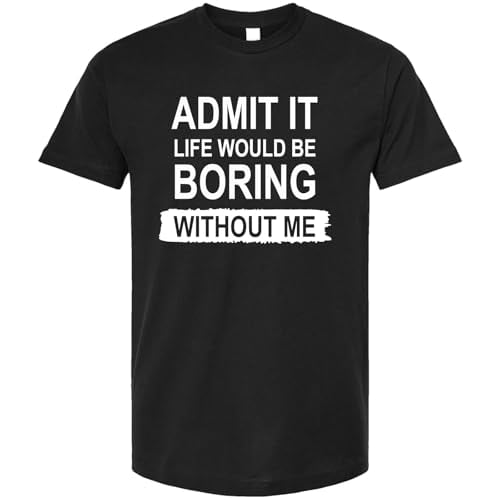 Admit It, Life Would Be Boring Without Me T-Shirt Funny Shirt Unisex Casual Crew Neck Short Sleeve Graphic Tee