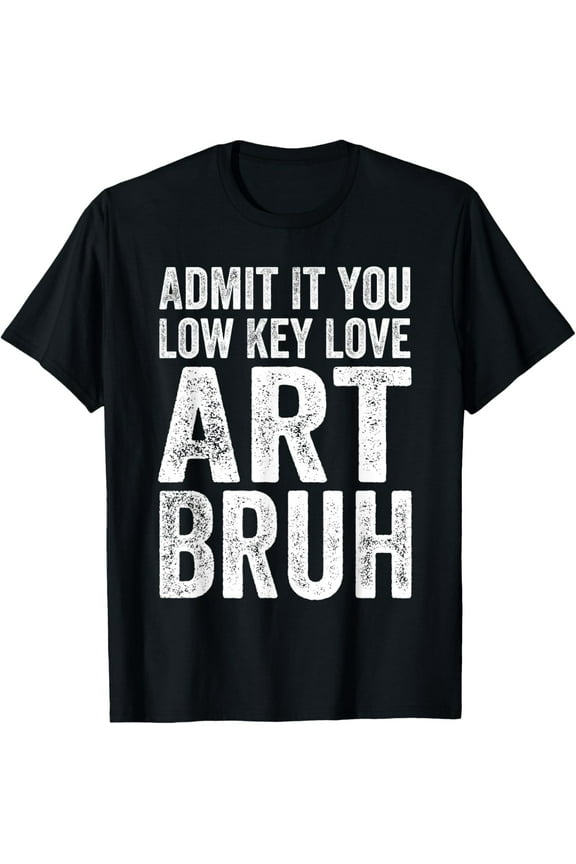 Admit It You Low Key Love Art Bruh Funny Artist Art Teacher T-Shirt