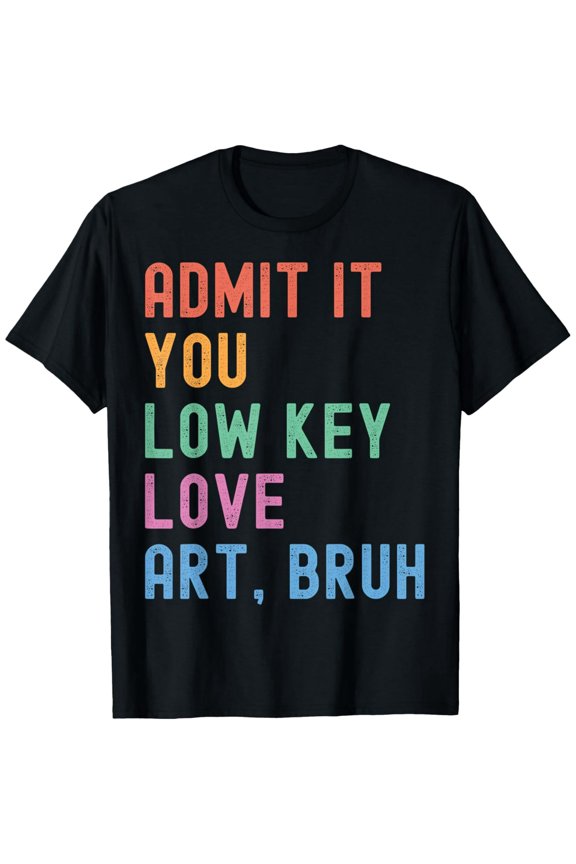 Admit It You Low Key Love Art Bruh Funny Artist Art Teacher T-Shirt