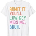 thumbnail image 1 of Admit It You'll Low Key Miss Me Bruh Funny Bruh Teacher T-Shirt100% pure cotton white short-sleeved T-shirts for men and women, 1 of 4