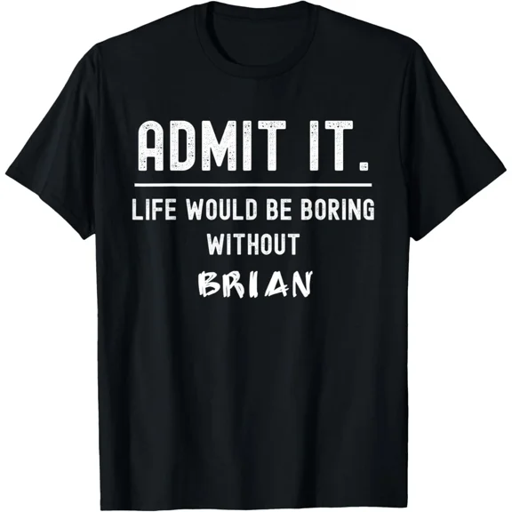 Admit it life would be boring without brian Funny Saying Unisex T-Shirt, up to size 5XL