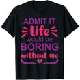 thumbnail image 1 of Admit it life would be boring without me - Funny Saying T-Shirt, 1 of 4