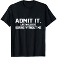 thumbnail image 1 of Admit it life would be boring without me funny saying T-Shirt, 1 of 4