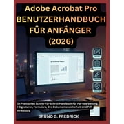 Adobe Acrobat Pro BENUTZERHANDBUCH F R ANF NGER 2026 Ein Praktisches Schritt-F r-Schritt-Handbuch F r Pdf-Bearbeitung, Paperback