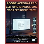 Adobe Acrobat Pro Gebruikershandleiding Voor Beginners 2026 Een Stap-Voor-Stap Praktische Handleiding Voor Pdf-Bewerk, Paperback