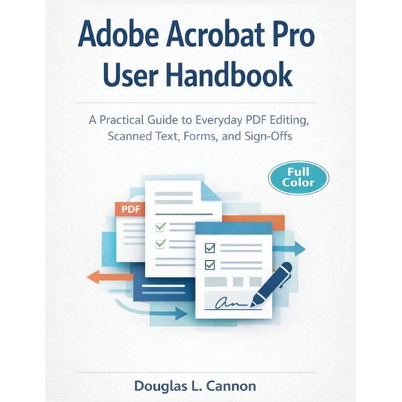 Adobe Acrobat Pro User Handbook: A Practical Guide to Everyday PDF Editing, Scanned Text, Forms, and Sign-Offs, (Paperback)