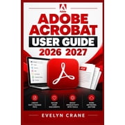 Adobe Acrobat User Guide 2026 2027 Master PDFs with Editing, OCR, E-Signing, Forms, Redaction, AI Assistant, and Docume, Paperback